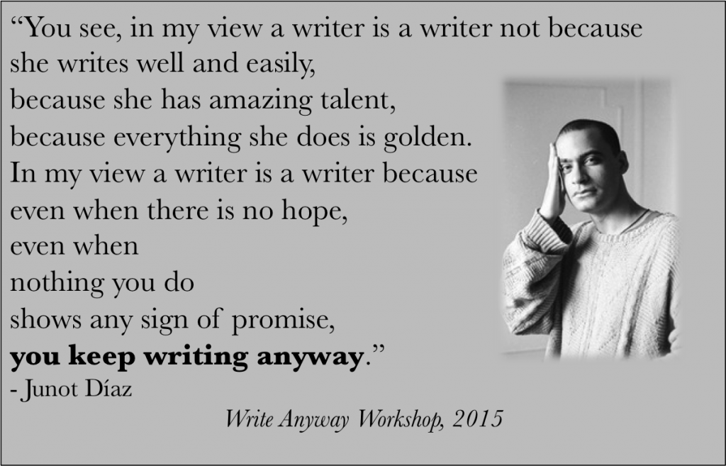 I found this a year after I named my workshop "write anyway," which basically means I am Junot Diaz. 